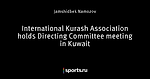 International Kurash Association holds Directing Committee meeting in Kuwait