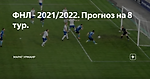 ФНЛ - 2021/2022. Прогноз на 8 тур.