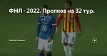 ФНЛ - 2022. Прогноз на 32 тур.