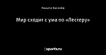 Мир сходит с ума по «Лестеру»