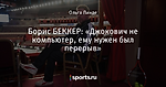 Борис БЕККЕР: «Джокович не компьютер, ему нужен был перерыв»