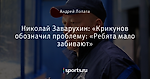 Николай Заварухин: «Крикунов обозначил проблему: «Ребята мало забивают»
