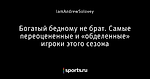 Богатый бедному не брат. Самые переоцененные и «обделенные» игроки этого сезона