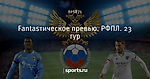 Fantasтическое превью. РФПЛ. 23 тур