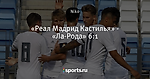 «Реал Мадрид Кастилья» - «Ла-Рода» 6:1