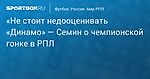 «Не стоит недооценивать «Динамо» — Семин о чемпионской гонке в РПЛ
