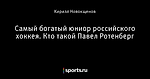 Самый богатый юниор российского хоккея. Кто такой Павел Ротенберг