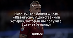Наингголан - болельщикам «Ювентуса»: «Единственный хет-трик, который вы получите, будет от Роналду»