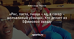 «Рис, паста, пицца – яд, а сахар – молчаливый убийца». Кто делает из Ефимовой звезду