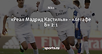 «Реал Мадрид Кастилья» - «Хетафе Б» 2:1