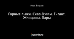 Горные лыжи. Скво-Вэлли. Гигант. Женщины. Пары