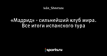 «Мадрид» - сильнейший клуб мира. Все итоги испанского тура