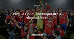 Viva La Chile! Эволюция игры сборной Чили