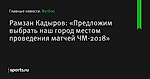 Рамзан Кадыров: «Предложим выбрать наш город местом проведения матчей ЧМ-2018»