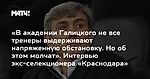 «В академии Галицкого не все тренеры выдерживают напряженную обстановку. Но об этом молчат». Интервью экс-селекционера «Краснодара»