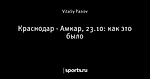 Краснодар - Амкар, 23.10: как это было