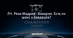 ЛЧ. Реал Мадрид - Бавария. Есть ли шанс у баварцев?