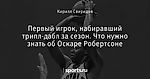Первый игрок, набиравший трипл-дабл за сезон. Что нужно знать об Оскаре Робертсоне