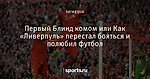 Первый Блинд комом или Как «Ливерпуль» перестал бояться и полюбил футбол