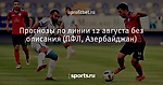 Прогнозы по линии 12 августа без описания (ПФЛ, Азербайджан)