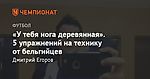 «У тебя нога деревянная». 5 упражнений на технику от бельгийцев