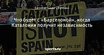 Что будет с «Барселоной», когда Каталония получит независимость