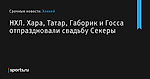 Хара, Татар, Габорик и Госса отпраздновали свадьбу Секеры, НХЛ - Хоккей - Sports.ru