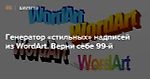 Генератор «стильных» надписей из WordArt. Верни себе 99-й — Meduza