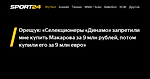 Орещук: «Селекционеры «Динамо» запретили мне купить Макарова за 9 млн рублей, потом купили его за 9 млн евро» - 14 октября 2022 - Sport24