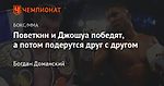 Поветкин и Джошуа победят, а потом подерутся друг с другом