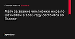 Матч за звание чемпионки мира по шахматам в 2016 году состоится во Львове - Шахматы - Sports.ru