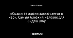 «Смысл ее жизни заключается в нас». Самый близкий человек для Эндрю Шоу