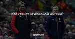 Кто станет чемпионом Англии? - Футбол - Sports.ru
