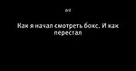 Как я начал смотреть бокс. И как перестал