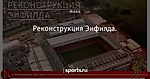 Реконструкция Энфилда. - Раздевалка красных - Блоги - Sports.ru