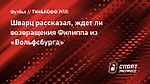 Шварц рассказал, ждет ли возвращения Филиппа из «Вольфсбурга»