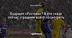 Будущее «Ростова»? В его глаза сейчас страшнее всего посмотреть