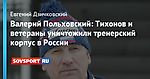 Валерий Польховский: Тихонов и ветераны уничтожили тренерский корпус в России