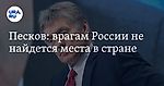 Песков: врагам России не найдется места в стране