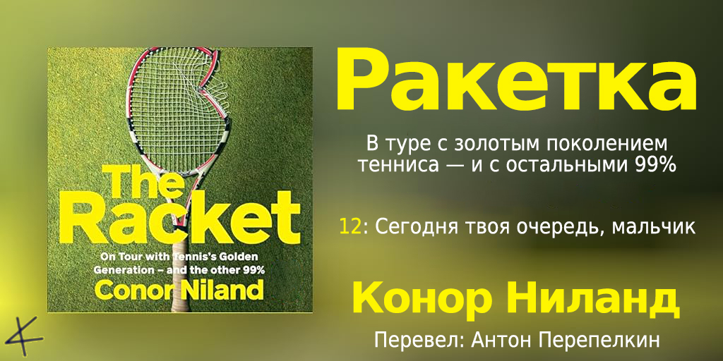 Конор Ниланд. «Ракетка. В туре с «золотым поколением» тенниса — и остальными» 12. Сегодня твой черед, мальчик