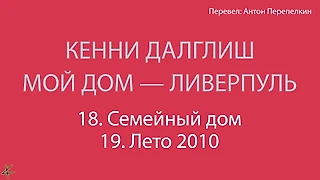 Кенни Далглиш. «Мой дом – Ливерпуль» 18. Семейный дом; 19. Лето 2010