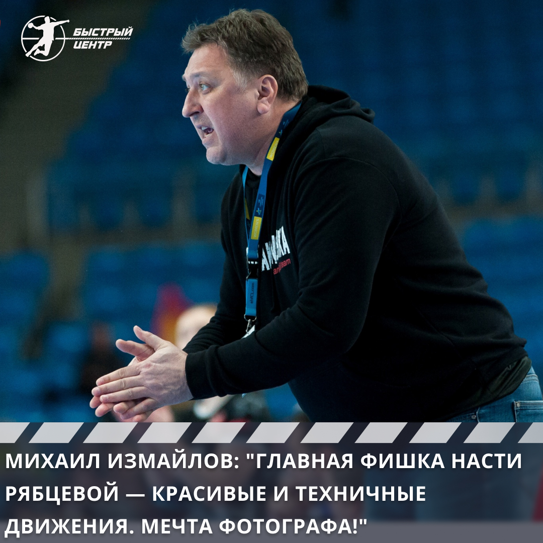 Михаил Измайлов: «Главная фишка Насти Рябцевой — красивые и техничные  движения. Мечта фотографа!» - Гандбол. Быстрый центр - Блоги Sports.ru