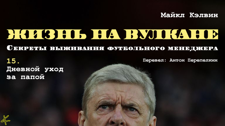 Майкл Кэлвин. «Жизнь на вулкане. Секреты выживания футбольного менеджера». Глава 15. Дневной уход за папой