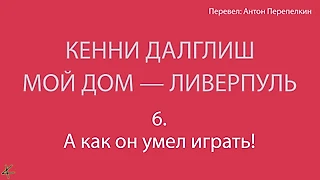 Кенни Далглиш. «Мой дом – Ливерпуль» 6. А как он умел играть!