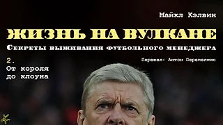 Майкл Кэлвин. «Жизнь на вулкане. Секреты выживания футбольного менеджера» 2. От короля до клоуна