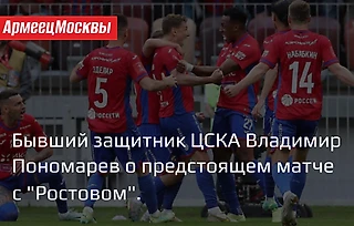 Бывший защитник ЦСКА Владимир Пономарев о матче с &#171;Ростовом&#187;