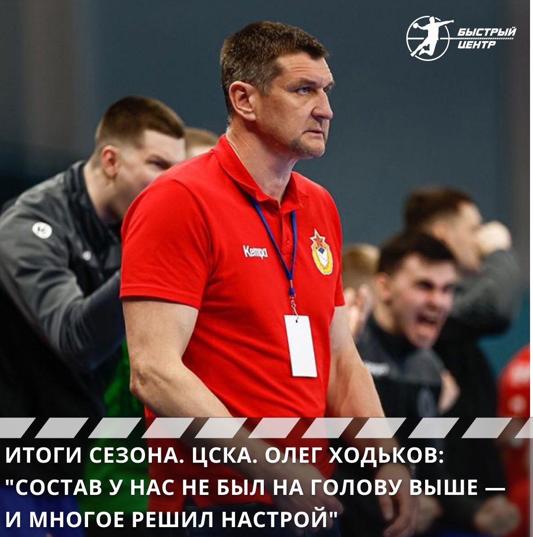 Итоги сезона. ЦСКА. Олег Ходьков: «Состав у нас не был на голову выше — и  многое решил настрой» - Гандбол. Быстрый центр - Блоги Sports.ru