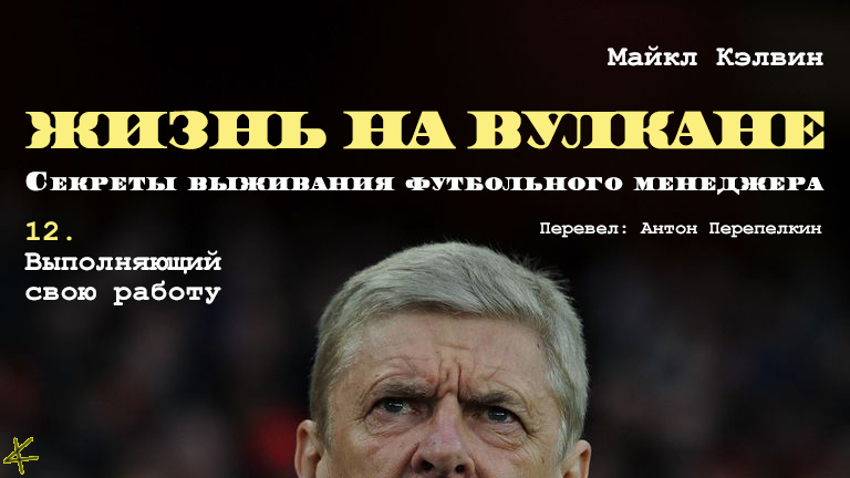 Майкл Кэлвин. «Жизнь на вулкане. Секреты выживания футбольного менеджера». Глава 12. Выполняющий свою работу
