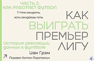 Иан Грэм, «Как выиграть Премьер-лигу». Как работает футбол: 7. Что ожидать, если ожидаешь голы